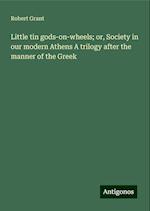 Little tin gods-on-wheels; or, Society in our modern Athens A trilogy after the manner of the Greek