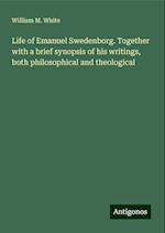 Life of Emanuel Swedenborg. Together with a brief synopsis of his writings, both philosophical and theological