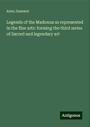 Legends of the Madonna as represented in the fine arts: forming the third series of Sacred and legendary art