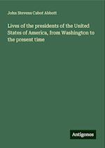 Lives of the presidents of the United States of America, from Washington to the present time