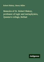 Memoirs of Dr. Robert Blakey, professor of logic and metaphysics, Queens's college, Belfast