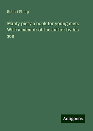 Manly piety a book for young men. With a memoir of the author by his son