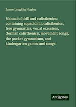 Manual of drill and calisthenics: containing squad drill, calisthenics, free gymnastics, vocal exercises, German calisthenics, movement songs, the pocket gymnasium, and kindergarten games and songs