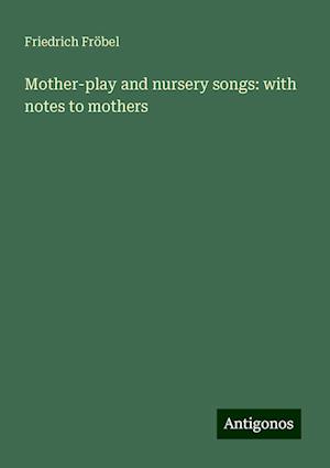 Mother-play and nursery songs: with notes to mothers