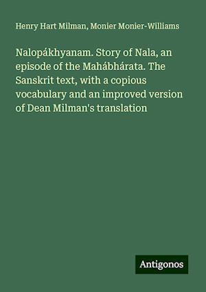 Nalopákhyanam. Story of Nala, an episode of the Mahábhárata. The Sanskrit text, with a copious vocabulary and an improved version of Dean Milman's translation