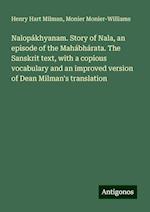 Nalopákhyanam. Story of Nala, an episode of the Mahábhárata. The Sanskrit text, with a copious vocabulary and an improved version of Dean Milman's translation