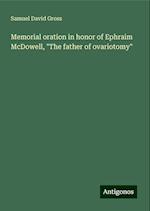 Memorial oration in honor of Ephraim McDowell, "The father of ovariotomy"