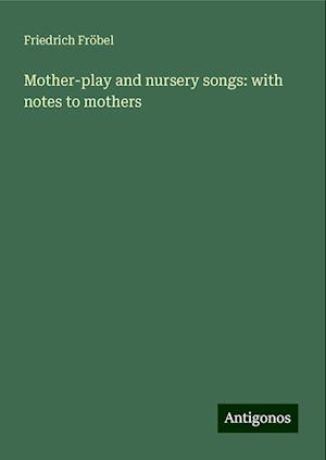 Mother-play and nursery songs: with notes to mothers