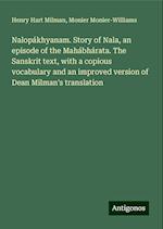 Nalopákhyanam. Story of Nala, an episode of the Mahábhárata. The Sanskrit text, with a copious vocabulary and an improved version of Dean Milman's translation