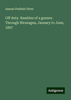 Off duty. Rambles of a gunner. Through Nicaragua, January to June, 1867