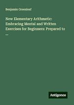 New Elementary Arithmetic: Embracing Mental and Written Exercises for Beginners: Prepared to ...