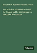 New Practical Arithmetic: In which the Science and Its Applications are Simplified by Induction