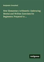 New Elementary Arithmetic: Embracing Mental and Written Exercises for Beginners: Prepared to ...