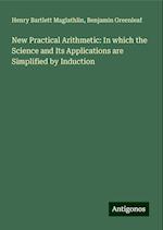 New Practical Arithmetic: In which the Science and Its Applications are Simplified by Induction