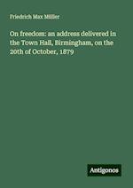 On freedom: an address delivered in the Town Hall, Birmingham, on the 20th of October, 1879