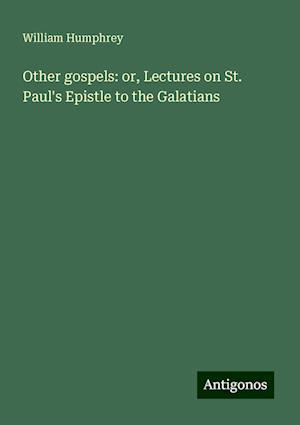 Other gospels: or, Lectures on St. Paul's Epistle to the Galatians