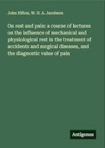 On rest and pain: a course of lectures on the influence of mechanical and physiological rest in the treatment of accidents and surgical diseases, and the diagnostic value of pain