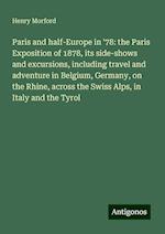 Paris and half-Europe in '78: the Paris Exposition of 1878, its side-shows and excursions, including travel and adventure in Belgium, Germany, on the Rhine, across the Swiss Alps, in Italy and the Tyrol