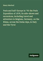 Paris and half-Europe in '78: the Paris Exposition of 1878, its side-shows and excursions, including travel and adventure in Belgium, Germany, on the Rhine, across the Swiss Alps, in Italy and the Tyrol