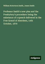 Professor Smith's new plea and the Presbytery's procedure: being the substance of a speech delivered in the Free Synod of Aberdeen, 14th October, 1879