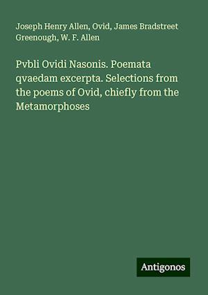 Pvbli Ovidi Nasonis. Poemata qvaedam excerpta. Selections from the poems of Ovid, chiefly from the Metamorphoses