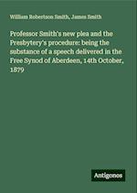 Professor Smith's new plea and the Presbytery's procedure: being the substance of a speech delivered in the Free Synod of Aberdeen, 14th October, 1879