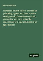 Proteus: a natural history of malarial poisoning, agues, and their protean vestiges with observations on their prevention and cure, being the experiences of a long residence in an ague district