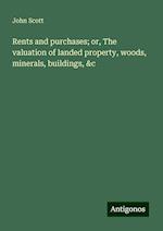 Rents and purchases; or, The valuation of landed property, woods, minerals, buildings, &c