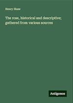 The rose, historical and descriptive; gathered from various sources