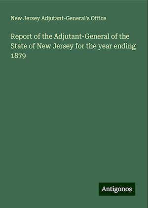 Report of the Adjutant-General of the State of New Jersey for the year ending 1879