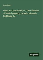 Rents and purchases; or, The valuation of landed property, woods, minerals, buildings, &c