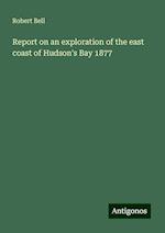 Report on an exploration of the east coast of Hudson's Bay 1877