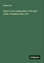 Report on an exploration of the east coast of Hudson's Bay 1877