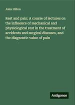 Rest and pain: A course of lectures on the influence of mechanical and physiological rest in the treatment of accidents and surgical diseases, and the diagnostic value of pain