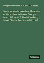 Semi-centennial exercises: Memorials of Methodism, in Macon, Georgia, from 1828 to 1878. Held at Mulberry Street Church, Dec. 5th to 8th, 1878