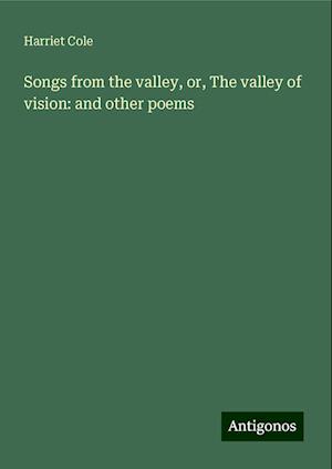 Songs from the valley, or, The valley of vision: and other poems