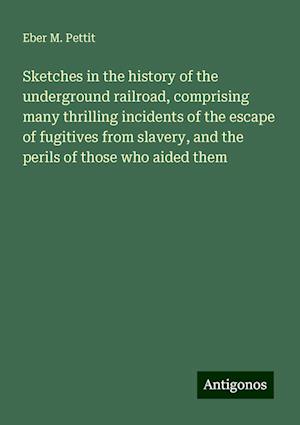 Sketches in the history of the underground railroad, comprising many thrilling incidents of the escape of fugitives from slavery, and the perils of those who aided them