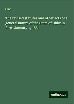 The revised statutes and other acts of a general nature of the State of Ohio: in force January 1, 1880