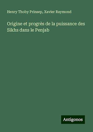 Origine et progrès de la puissance des Sikhs dans le Penjab