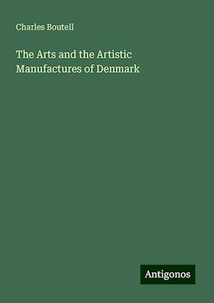 The Arts and the Artistic Manufactures of Denmark