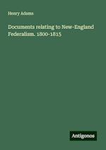 Documents relating to New-England Federalism. 1800-1815