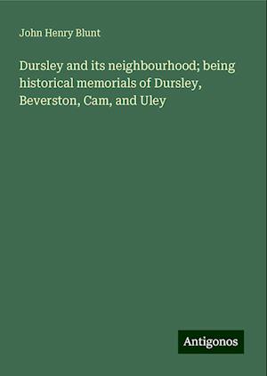 Dursley and its neighbourhood; being historical memorials of Dursley, Beverston, Cam, and Uley