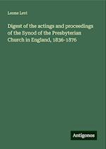 Digest of the actings and proceedings of the Synod of the Presbyterian Church in England, 1836-1876