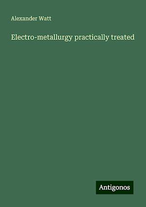 Electro-metallurgy practically treated