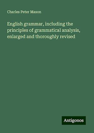 English grammar, including the principles of grammatical analysis, enlarged and thoroughly revised