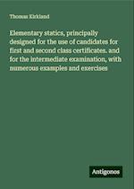 Elementary statics, principally designed for the use of candidates for first and second class certificates. and for the intermediate examination, with numerous examples and exercises