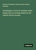 Euchologion: a book of common order: being forms of worship issued by the Church Service Society