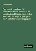 First report, containing the constitution and an account of the organization of the society, together with "Man, his origin in geological time": and other interesting papers