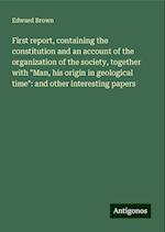 First report, containing the constitution and an account of the organization of the society, together with "Man, his origin in geological time": and other interesting papers