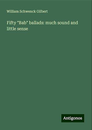 Fifty "Bab" ballads: much sound and little sense